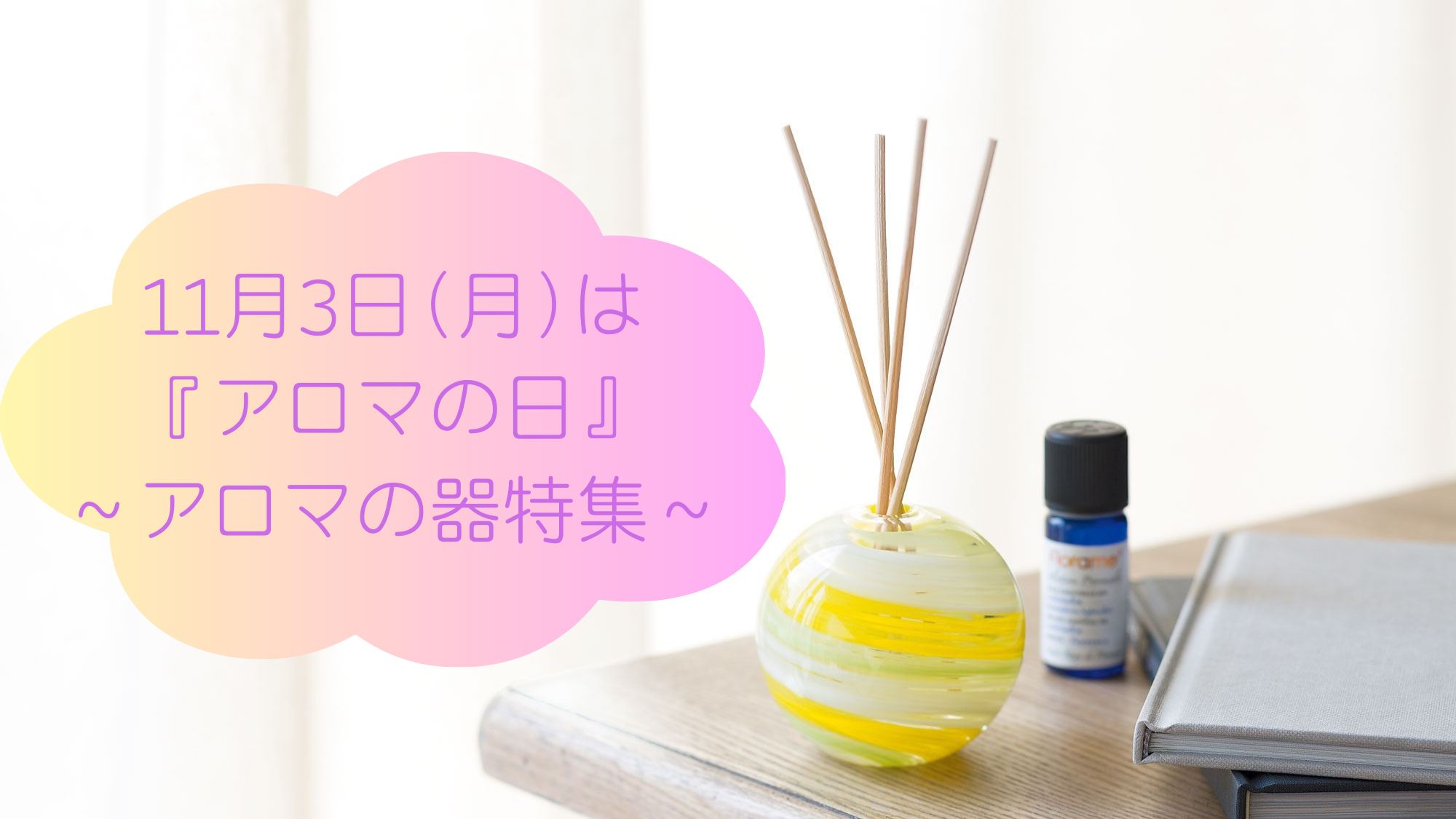 11月3日(月)は『アロマの日』～アロマの器特集～