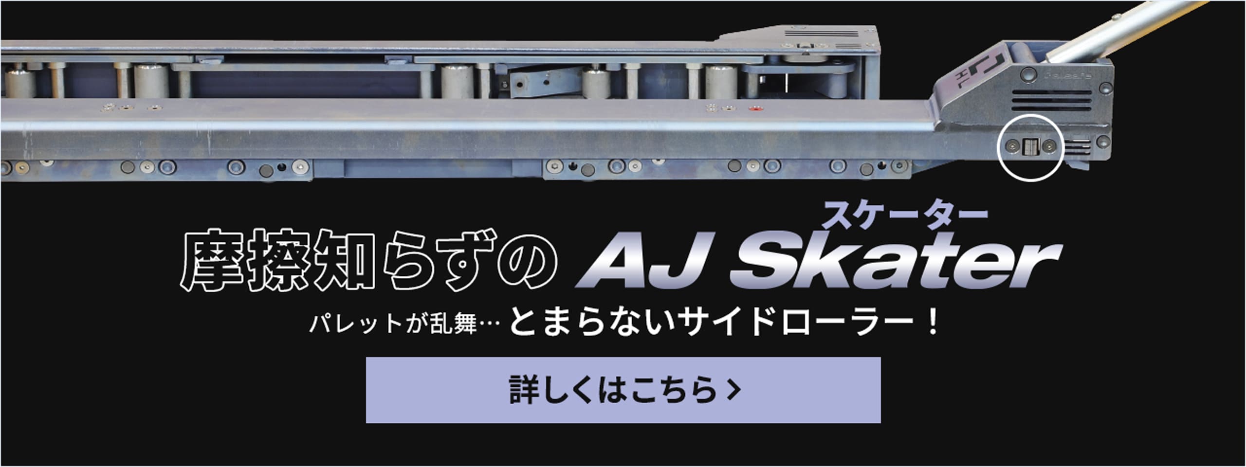 摩擦知らずのAJ Skater。パレットが乱舞…とまらないサイドローラー!詳しくはこちら