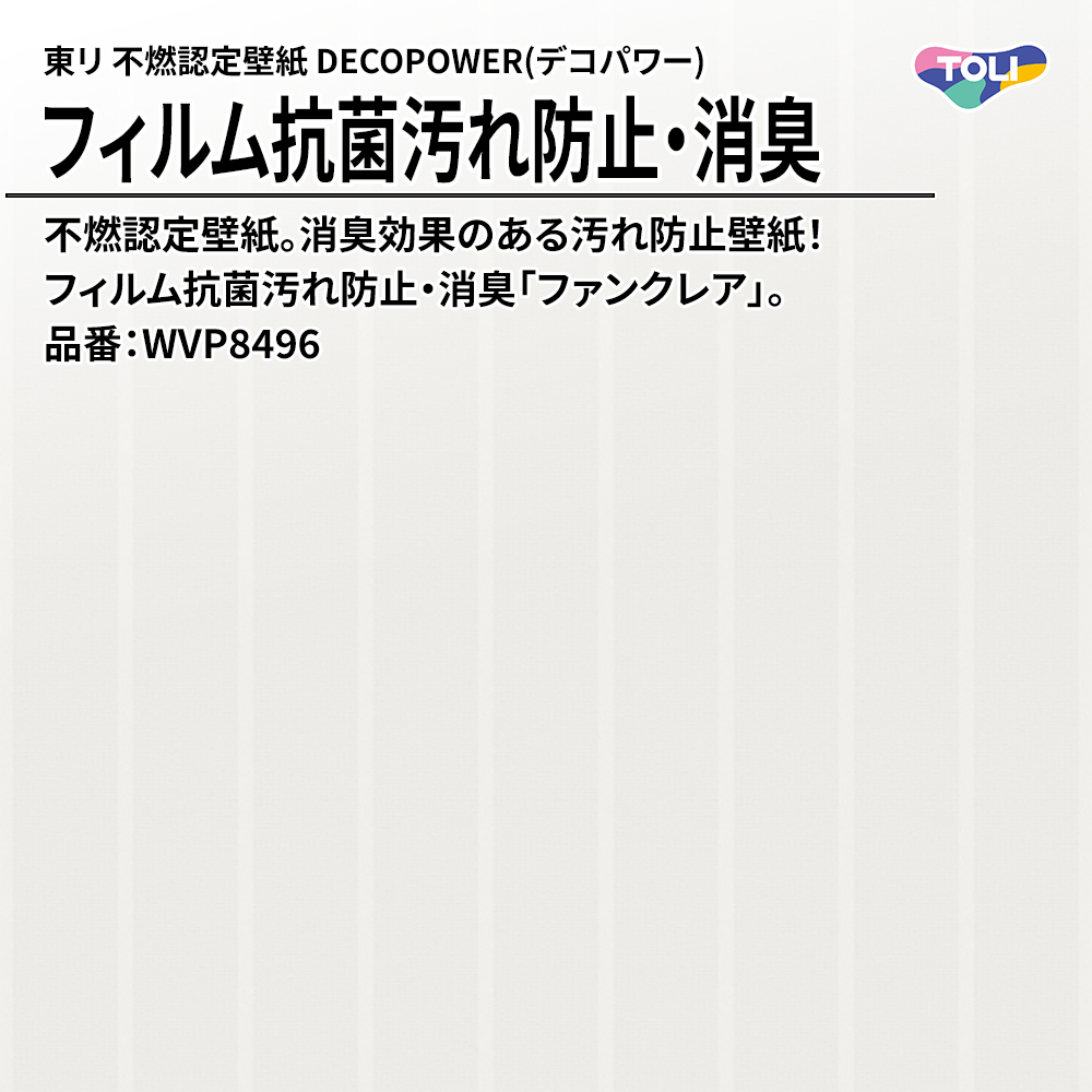 東リ 不燃認定壁紙 DECOPOWER(デコパワー) フィルム抗菌汚れ防止・消臭 品番：WVP8496 上代1,090円/㎡(税抜)