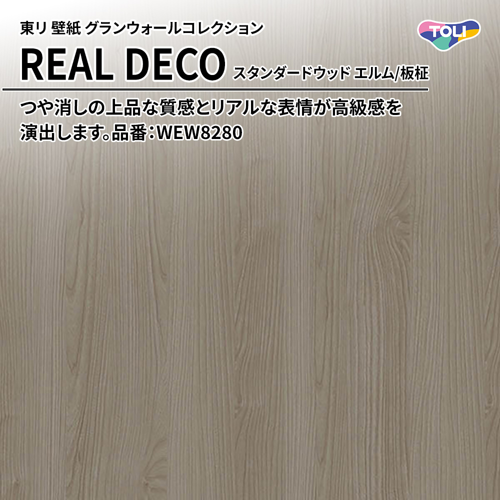 東リ 壁紙 グランウォールコレクション REAL DECO スタンダードウッド エルム/板柾 品番：WEW8280 上代3,250円/㎡(税抜)