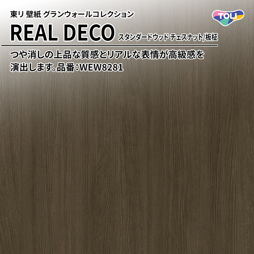 東リ 壁紙 グランウォールコレクション REAL DECO スタンダードウッド チェスナット/板柾 品番：WEW8281 上代3,250円/㎡(税抜)