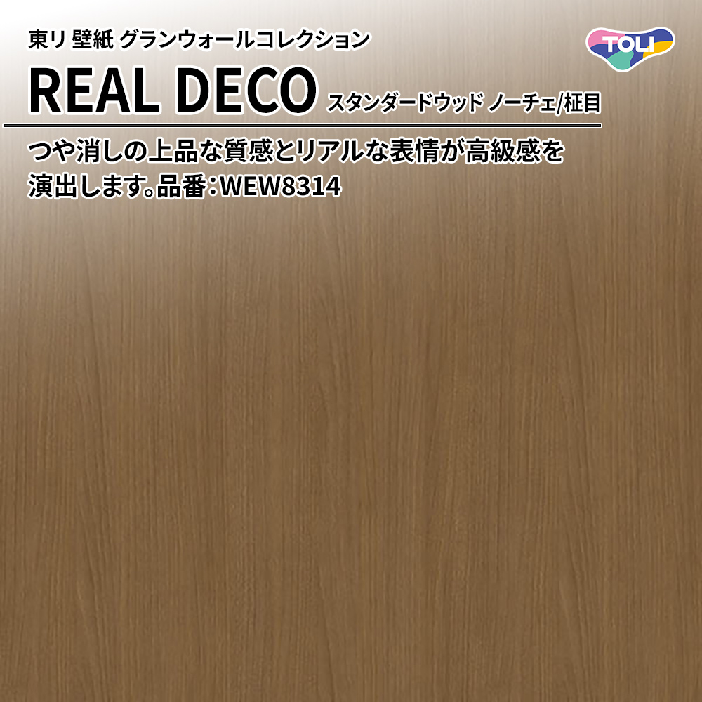 東リ 壁紙 グランウォールコレクション REAL DECO スタンダードウッド ノーチェ/柾目 品番：WEW8314 上代3,250円/㎡(税抜)