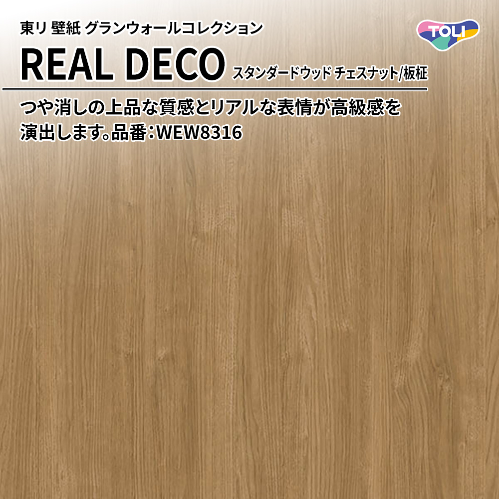 東リ 壁紙 グランウォールコレクション REAL DECO スタンダードウッド チェスナット/板柾 品番：WEW8316 上代3,250円/㎡(税抜)