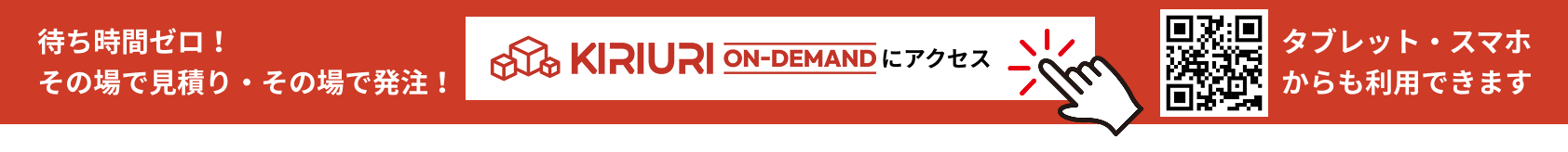待ち時間ゼロ！ その場で見積り・その場で発注！ KIRIURI ON DEMANDにアクセス タブレット・スマホからも利用できます