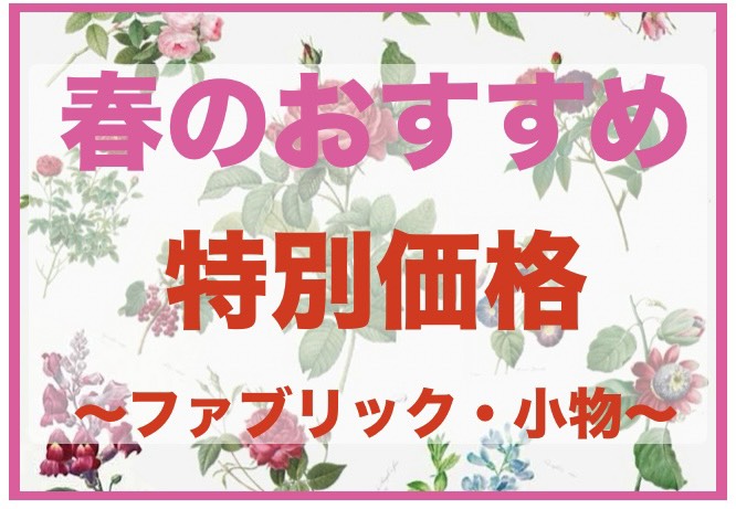 春のおすすめ！期間限定特別価格～ファブリック・小物～