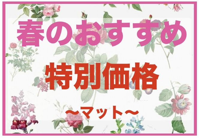 春のおすすめ！期間限定特別価格～マット～