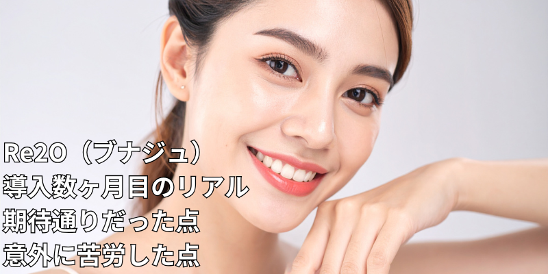 Re2O（ブナジュ）導入数ヶ月目のリアル 