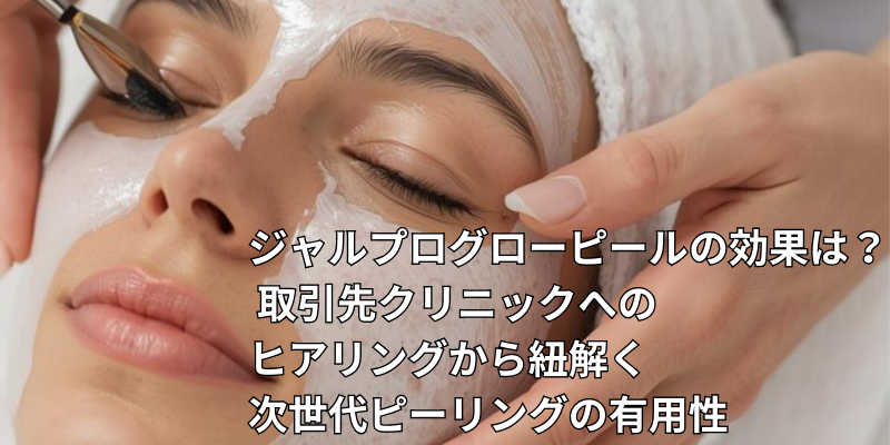 ジャルプログローピールの効果は？/ 取引先クリニックへのヒアリングから紐解く、次世代ピーリングの有用性