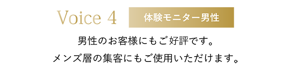 男性のお客様にもご好評です。メンズ層の集客にもご使用いただけます。