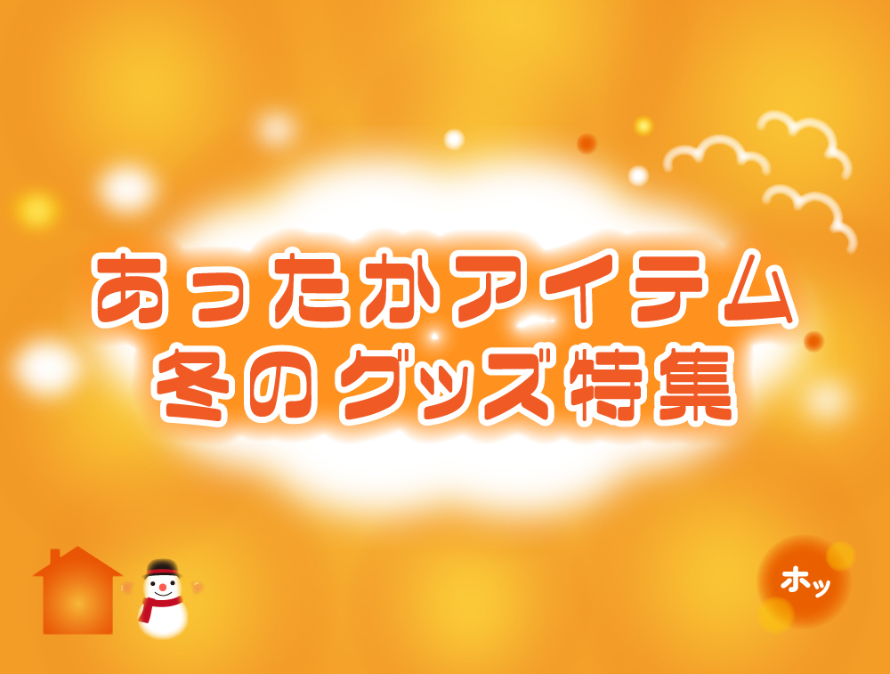 あったかアイテム!冬のグッズ特集
