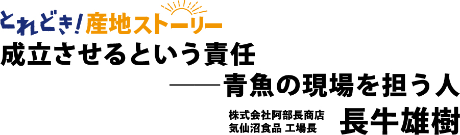 とれどき！インタビュー｜成立させるという責任 ― 青魚の現場を担う人　株式会社阿部長商店気仙沼食品工場長　長牛雄樹