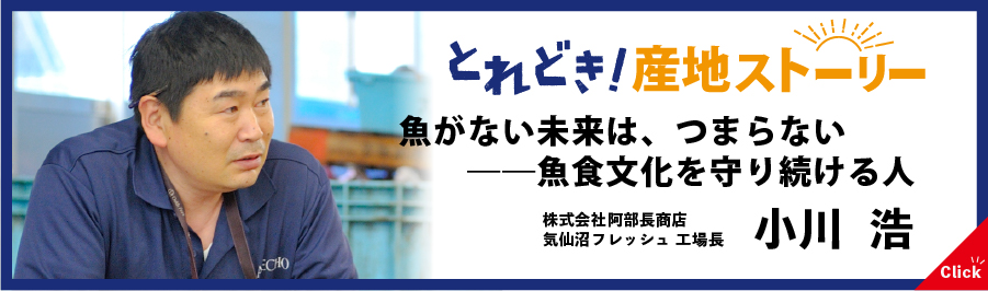 とれどき！インタビュー｜魚がない未来は、つまらない ― 魚食文化を守り続ける人　株式会社阿部長商店気仙沼フレッシュ工場長　小川浩