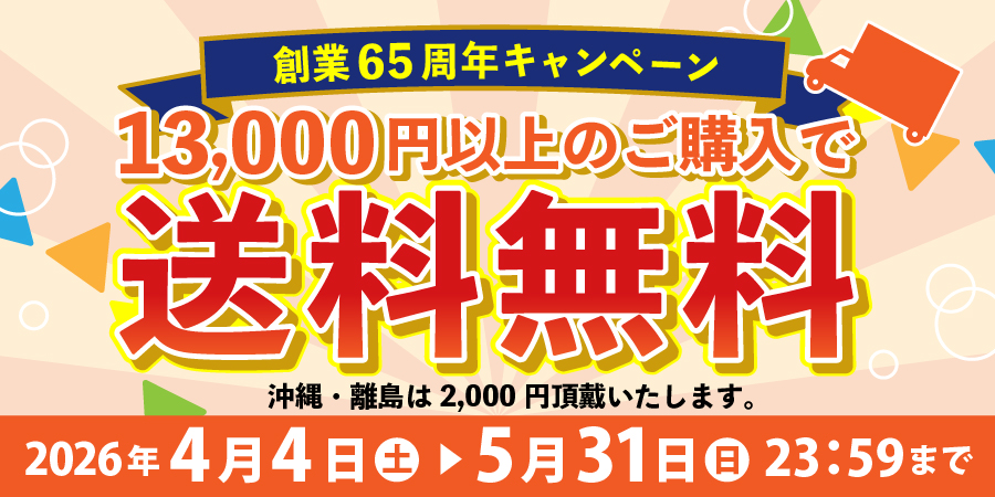 創業65周年キャンペーン　13,000円以上のご購入で送料無料　沖縄・離島は2,000円頂戴いたします。　2026年4月4日（土）～5月31日（日）23:59まで