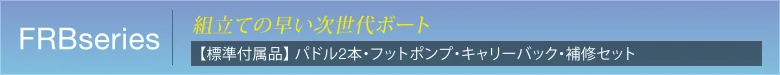 FRBseries 組立ての早い次世代ボート　【標準付属品】 パドル2本・フットポンプ・キャリーバック・補修セット