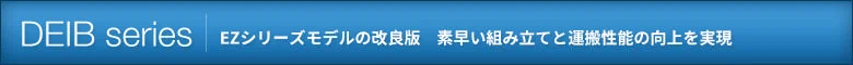 DEIBSeries EZシリーズモデルの改良版　素早い組み立てと運搬性能の向上を実現