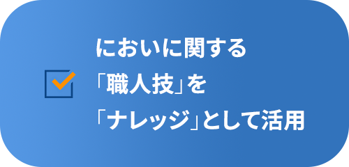 においに関する「職人技」を「ナレッジ」として活用