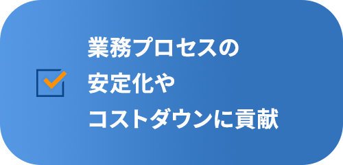 業務プロセスの安定化やコストダウンに貢献