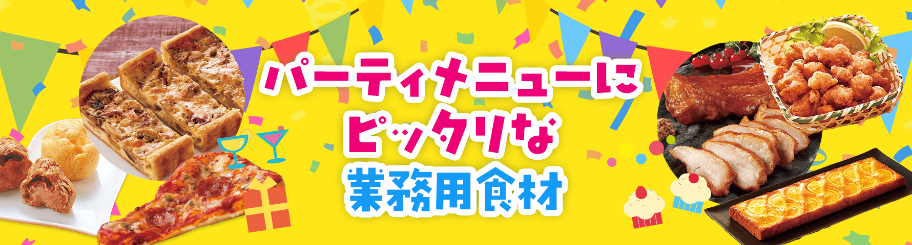パーティメニューにピッタリな業務用食材！