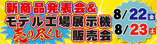 2025年8月22日(金)・23日（土）　【新商品 発表会】＆【モデル工場展示機　売り尽くし販売会】　開催！